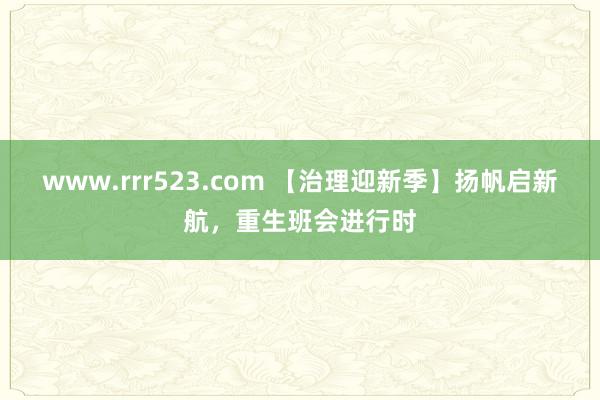 www.rrr523.com 【治理迎新季】扬帆启新航，重生班会进行时