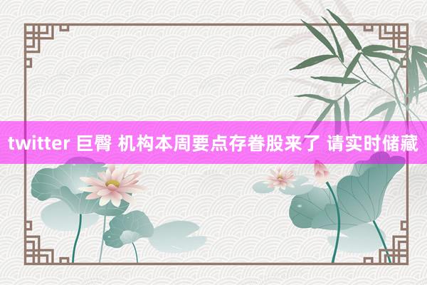 twitter 巨臀 机构本周要点存眷股来了 请实时储藏